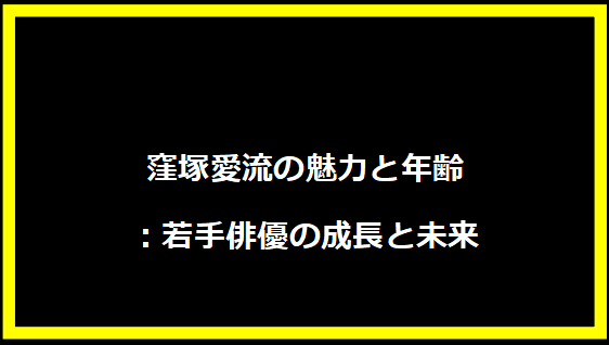 窪塚愛流の魅力と年齢：若手俳優の成長と未来