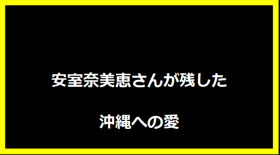 安室奈美恵さんが残した沖縄への愛