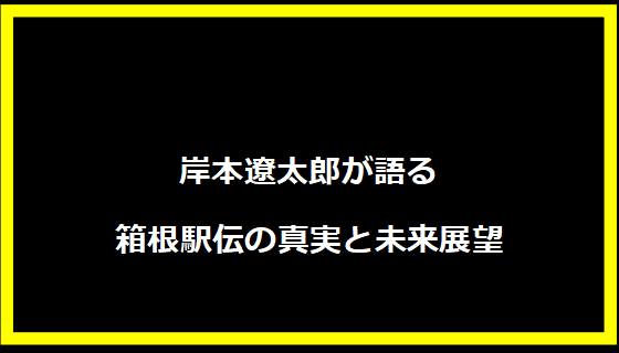 岸本遼太郎が語る箱根駅伝の真実と未来展望