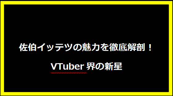 佐伯イッテツの魅力を徹底解剖！VTuber界の新星