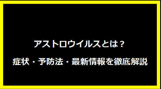 アストロウイルスとは？症状・予防法・最新情報を徹底解説