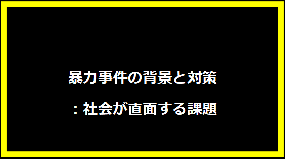 暴力事件の背景と対策：社会が直面する課題