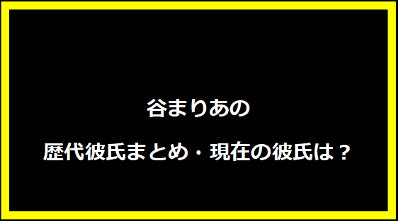 谷まりあの歴代彼氏まとめ・現在の彼氏は？