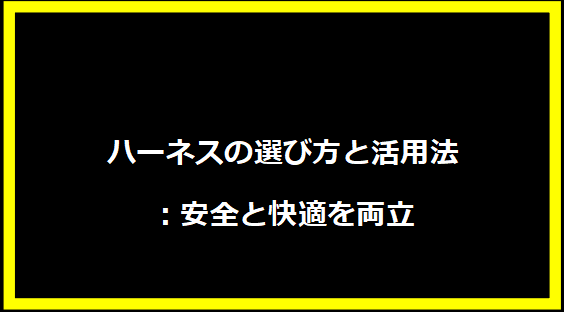 ハーネスの選び方と活用法：安全と快適を両立