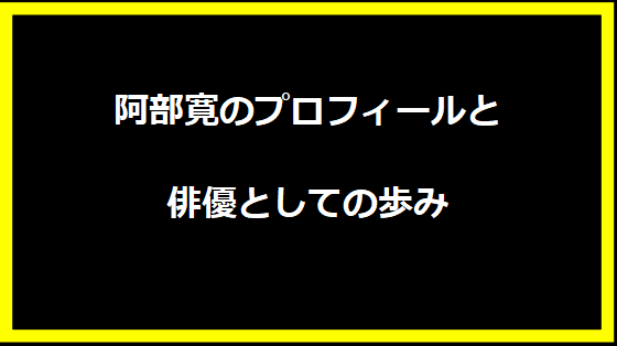 阿部寛のプロフィールと俳優としての歩み