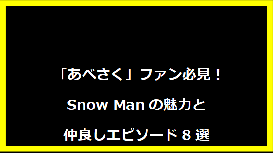 「あべさく」ファン必見！Snow Manの魅力と仲良しエピソード8選