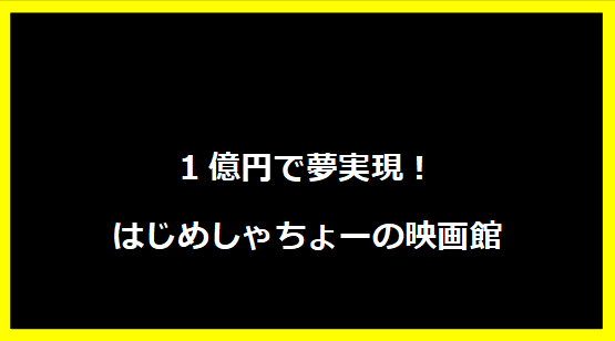 1億円で夢実現！はじめしゃちょーの映画館