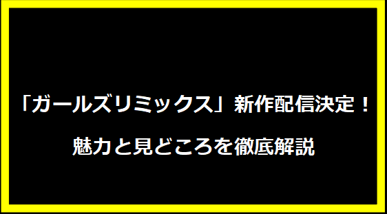 「ガールズリミックス」新作配信決定！魅力と見どころを徹底解説