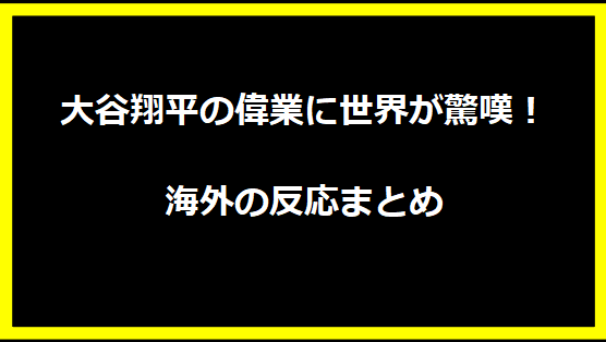 大谷翔平の偉業に世界が驚嘆！海外の反応まとめ