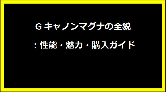 Gキャノンマグナの全貌：性能・魅力・購入ガイド