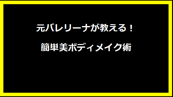 元バレリーナが教える！簡単美ボディメイク術