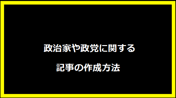  政治家や政党に関する記事の作成方法