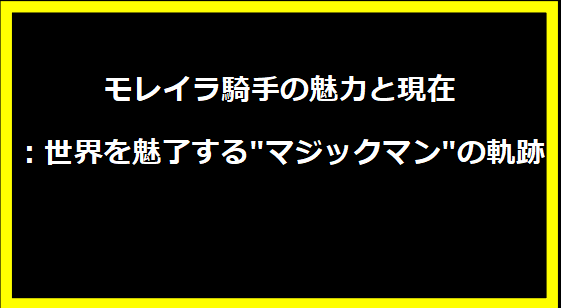 モレイラ騎手の魅力と現在：世界を魅了する"マジックマン"の軌跡