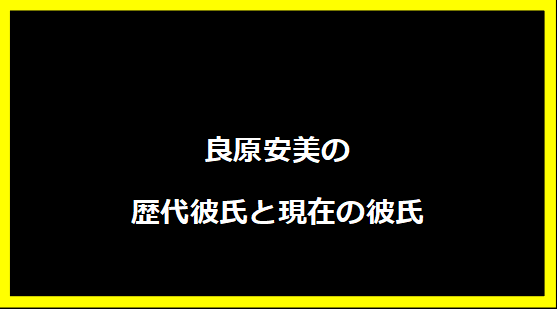 良原安美の歴代彼氏と現在の彼氏