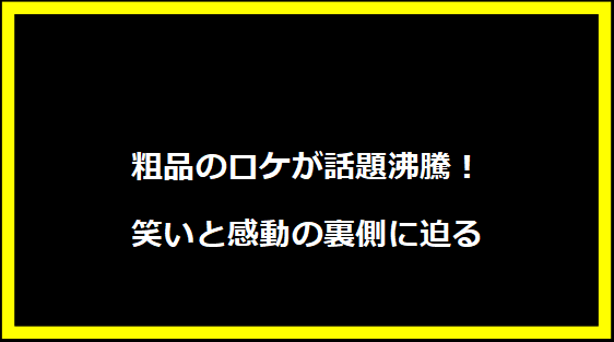 粗品のロケが話題沸騰！笑いと感動の裏側に迫る