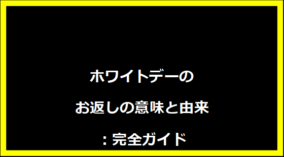 ホワイトデーのお返しの意味と由来：完全ガイド