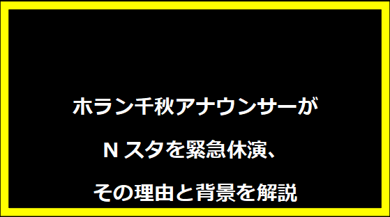 ホラン千秋アナウンサーがNスタを緊急休演、その理由と背景を解説