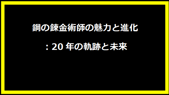 鋼の錬金術師の魅力と進化：20年の軌跡と未来