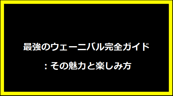 最強のウェーニバル完全ガイド：その魅力と楽しみ方