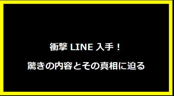 衝撃LINE入手！驚きの内容とその真相に迫る