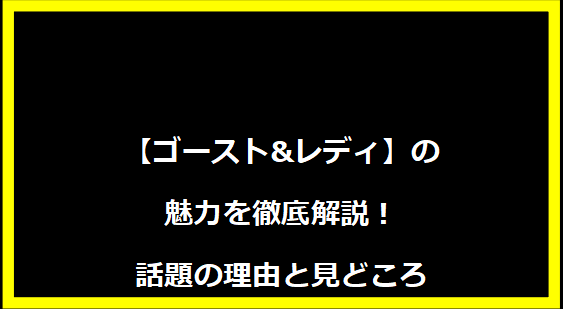 【ゴースト&レディ】の魅力を徹底解説！話題の理由と見どころ