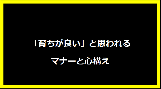 「育ちが良い」と思われるマナーと心構え