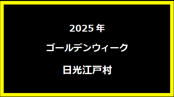 日光江戸村GW2024の魅力を発見しよう