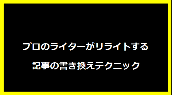 プロのライターがリライトする記事の書き換えテクニック