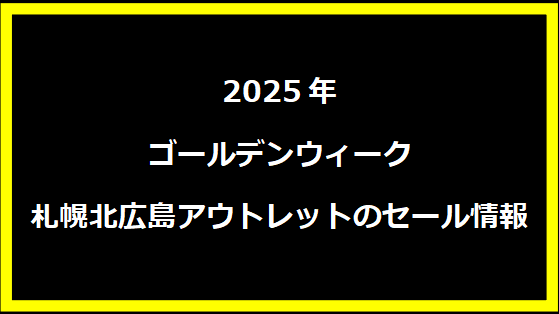 2025年ゴールデンウィーク 札幌北広島アウトレットのセール情報