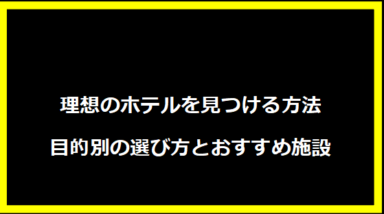 理想のホテルを見つける方法 - 目的別の選び方とおすすめ施設