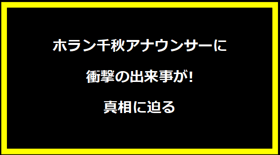 ホラン千秋アナウンサーに衝撃の出来事が!真相に迫る