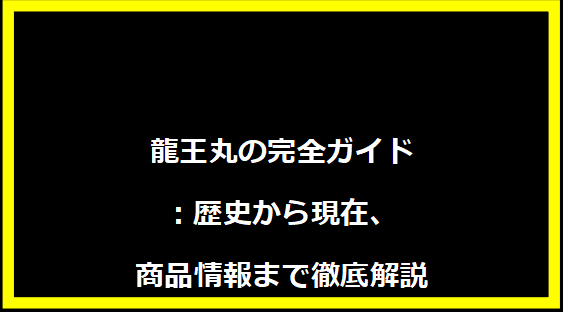 龍王丸の完全ガイド：歴史から現在、商品情報まで徹底解説