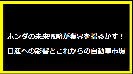 ホンダの未来戦略が業界を揺るがす！日産への影響とこれからの自動車市場