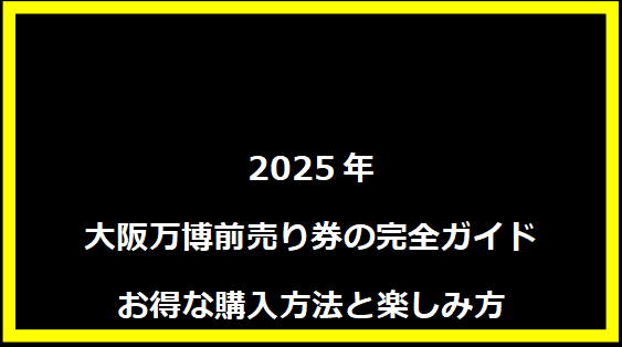 2025年大阪万博前売り券の完全ガイド｜お得な購入方法と楽しみ方