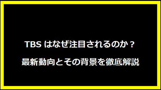 TBSはなぜ注目されるのか？最新動向とその背景を徹底解説