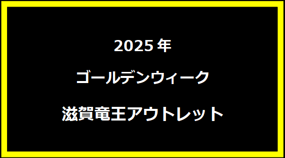 滋賀竜王アウトレット GWセール2025！駐車場混雑状況や人気店舗は？