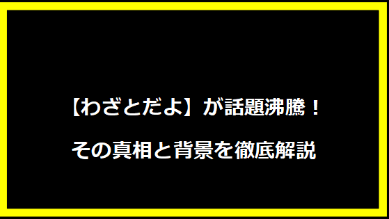 【わざとだよ】が話題沸騰！その真相と背景を徹底解説