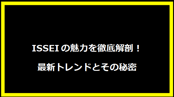 ISSEIの魅力を徹底解剖！最新トレンドとその秘密