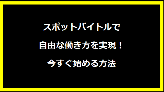 スポットバイトルで自由な働き方を実現！今すぐ始める方法