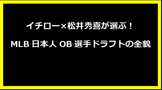 イチロー×松井秀喜が選ぶ！MLB日本人OB選手ドラフトの全貌