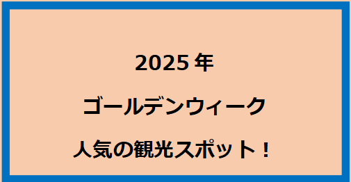 ゴールデンウィークに人気の観光スポット