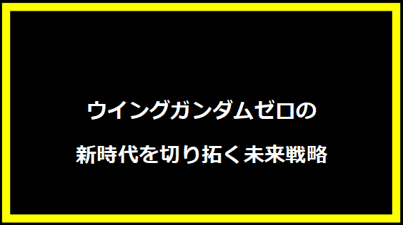 ウイングガンダムゼロの新時代を切り拓く未来戦略