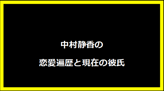 中村静香の恋愛遍歴と現在の彼氏