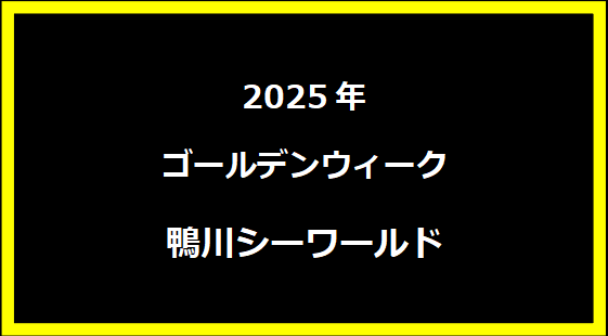 鴨川シーワールドGW2024：リアルタイムの混雑状況と駐車場、アクセス情報をご紹介