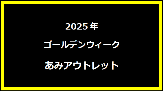 あみアウトレット GWセール2025 - 大人気の特別イベントをお見逃しなく!