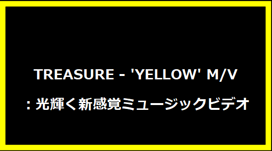 TREASURE - 'YELLOW' M/V：光輝く新感覚ミュージックビデオ