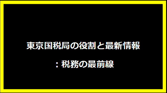 東京国税局の役割と最新情報：税務の最前線