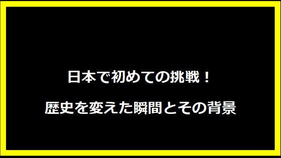 日本で初めての挑戦！歴史を変えた瞬間とその背景