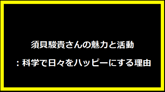 須貝駿貴さんの魅力と活動：科学で日々をハッピーにする理由