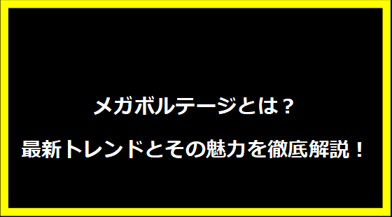 メガボルテージとは？最新トレンドとその魅力を徹底解説！